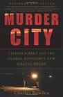 Murder City Ciudad Juarez and the Global Economy's New Killing Fields