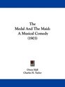 The Medal And The Maid A Musical Comedy