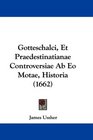 Gotteschalci Et Praedestinatianae Controversiae Ab Eo Motae Historia