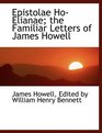 Epistolae HoElianae the Familiar Letters of James Howell