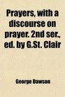 Prayers with a discourse on prayer 2nd ser ed by GSt Clair