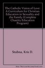 The Catholic Vision of Love A Curriculum for Christian Education in Sexuality and the Family