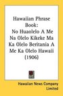Hawaiian Phrase Book No Huaolelo A Me Na Olelo Kikeke Ma Ka Olelo Beritania A Me Ka Olelo Hawaii