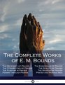 The Complete Works of E. M. Bounds: Through Prayer, Prayer and Praying Men, The Essentials of Prayer, The Necessity of Prayer, The Possibilities in Prayer, Purpose in Prayer, The Weapon of Prayer