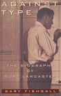 AGAINST TYPE  The Biography of Burt Lancaster