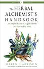 The Herbal Alchemists Handbook A Complete Guide to Magickal Herbs and How to Use Them