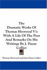 The Dramatic Works Of Thomas Heywood V1 With A Life Of The Poet And Remarks On His Writings By J Payne Collier