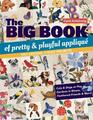 The Big Book of Pretty  Playful Appliqu 150 Designs 4 Quilt Projects Cats  Dogs at Play Gardens in Bloom Feathered Friends  More