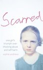 Scarred How One Girl Triumphed Over Shocking Abuse and SelfHarm
