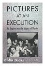 Pictures at an Execution  An Inquiry into the Subject of Murder