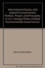 International Equity and Global Environmental Politics Power and Principles in US Foreign Policy