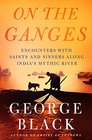On the Ganges Encounters with Saints and Sinners on India's Mythic River