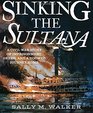 Sinking the Sultana A Civil War Story of Imprisonment Greed and a Doomed Journey Home
