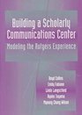 Building a Scholarly Communications Center Modeling the Rutgers Experience