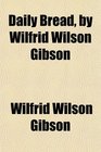 Daily Bread by Wilfrid Wilson Gibson