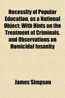 Necessity of Popular Education as a National Object With Hints on the Treatment of Criminals and Observations on Homicidal Insanity
