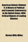 American Debate  A History of Political and Economic Controversy in the United States With Critical Digests of Leading Debates