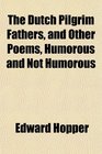 The Dutch Pilgrim Fathers and Other Poems Humorous and Not Humorous