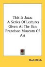 This Is Jazz A Series Of Lectures Given At The San Francisco Museum Of Art