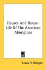 Houses And HouseLife Of The American Aborigines