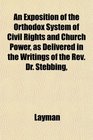 An Exposition of the Orthodox System of Civil Rights and Church Power as Delivered in the Writings of the Rev Dr Stebbing