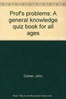 Prof's problems A general knowledge quiz book for all ages