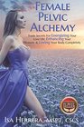 Female Pelvic Alchemy Trade Secrets For Energizing Your Love Life Enhancing Your Pleasure  Loving Your Body Completely