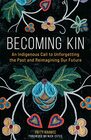 Becoming Kin An Indigenous Call to Unforgetting the Past and Reimagining Our Future