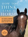 How to Think Like A Horse Essential Insights for Understanding Equine Behavior and Building an Effective Partnership with Your Horse
