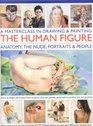 A Masterclass in Drawing and Painting the Human Figure A practical guide to depicting the human form in any medium