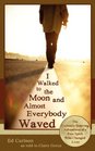 I Walked to the Moon and Almost Everybody Waved: The Curiously Inspiring Adventures of a Free Spirit Who Changed Lives