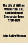 The Life of William Warburton Dd Lord Bishop of Gloucester From 17601779