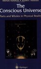 The Conscious Universe  Parts and Wholes in Physical Reality
