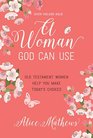 A Woman God Can Use Old Testament Women Help You Make Today's Choices