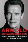 Arnold Schwarzenegger A Inacreditavel Historia Da