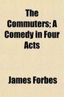 The Commuters A Comedy in Four Acts