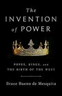 The Invention of Power Popes Kings and the Birth of the West