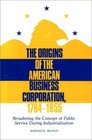 The Origins of the American Business Corporation 17841855 Broadening the Concept of Public Service During Industrialization