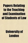 Papers Relating to the Teaching and Examination of Students of Law