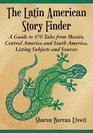 The Latin American Story Finder A Guide to 470 Tales from Mexico Central America and South America Listing Subjects and Sources