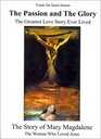 The Passion and the Glory The Greatest Love Story Ever Lived The Story of Mary Magdalene The Woman Who Loved Jesus