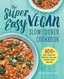The Super Easy Vegan Slow Cooker Cookbook 100 Easy Healthy Recipes That Are Ready When You Are
