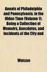 Annals of Philadelphia and Pennsylvania in the Olden Time  Being a Collection of Memoirs Anecdotes and Incidents of the City and
