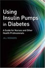 Using Insulin Pumps in Diabetes A Guide for Nurses and Other Health Professionals