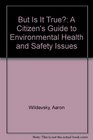 But Is It True A Citizen's Guide to Environmental Health and Safety Issues