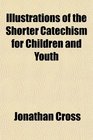 Illustrations of the Shorter Catechism for Children and Youth