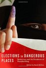 Elections in Dangerous Places Democracy and the Paradoxes of Peacebuilding