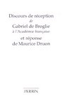 Discours de rception de M Gabriel de Broglie  l'Acadmie franaise et Rponse de M Maurice Druon