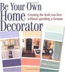Be Your Own Home Decorator Creating the Look You Love Without Spending a Fortune
