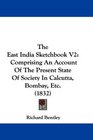 The East India Sketchbook V2 Comprising An Account Of The Present State Of Society In Calcutta Bombay Etc
